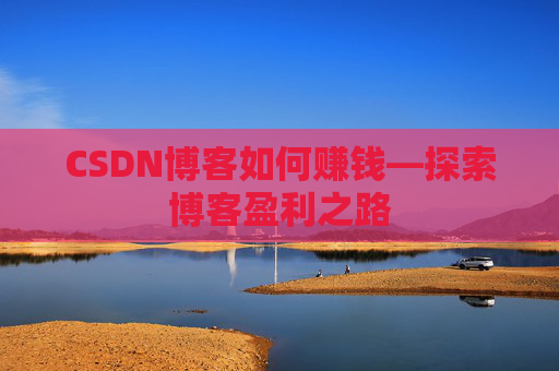 CSDN博客如何赚钱—探索博客盈利之路