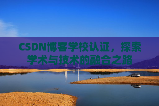 CSDN博客学校认证,探索学术与技术的融合之路