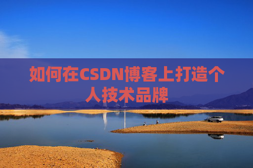 如何在CSDN博客上打造个人技术品牌