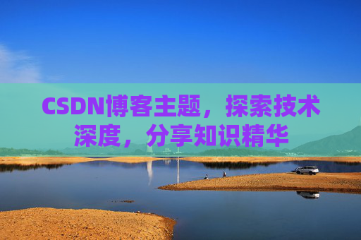 CSDN博客主题,探索技术深度,分享知识精华 CSDN博客主题,探索技术深度,分享知识精华